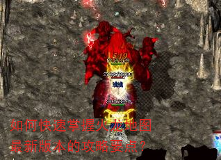 如何快速掌握火龙地图最新版本的攻略要点? 如何快速掌握火龙地图最新版本的攻略要点?