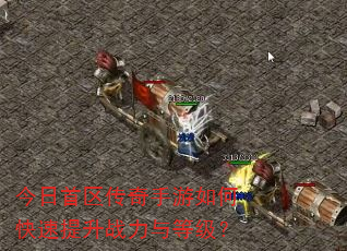 今日首区传奇手游如何快速提升战力与等级? 今日首区传奇手游如何快速提升战力与等级?