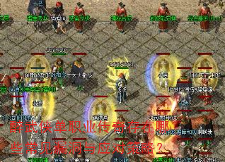醉武侠单职业传奇存在哪些常见漏洞与应对策略? 醉武侠单职业传奇存在哪些常见漏洞与应对策略?