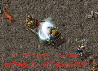 1.80单职业传奇手游如何快速提升战力?新手攻略全解析 1.80单职业传奇手游如何快速提升战力?新手攻略全解析