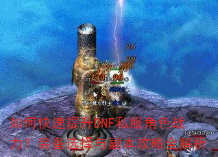 如何快速提升DNF私服角色战力?装备选择与副本攻略全解析 如何快速提升DNF私服角色战力?装备选择与副本攻略全解析