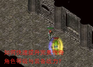 如何快速提升完美传奇角色等级与装备战力? 如何快速提升完美传奇角色等级与装备战力?