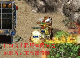 传奇合击私服如何快速刷装备?求高效攻略 传奇合击私服如何快速刷装备?求高效攻略