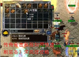 传奇合击私服如何快速刷装备?求高效攻略 传奇合击私服如何快速刷装备?求高效攻略